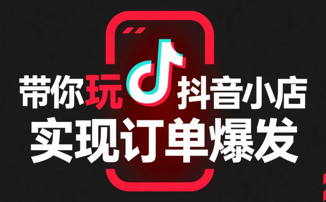 【教程】云客电商抖店后台运营实战课:带你玩转抖音小店,实现订单爆发 【教程】云客电商抖店后台运营实战课:带你玩转抖音小店,实现订单爆发
