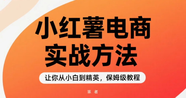 【教程】小红书电商实战方法,让你从小白到精英,保姆级教程 【教程】小红书电商实战方法,让你从小白到精英,保姆级教程