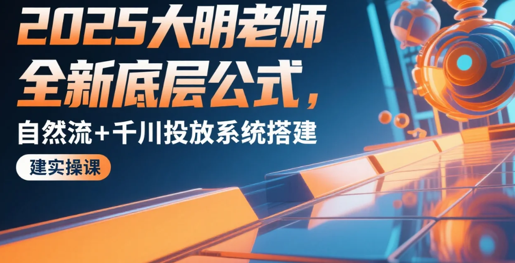 【教程】2025大明老师全新底层公式,自然流+千川投放系统搭建实操课 MP4 【教程】2025大明老师全新底层公式,自然流+千川投放系统搭建实操课 MP4
