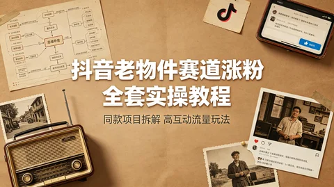 收费998抖音涨粉项目拆解 老物件寻宝流量玩法高互动变现教学【49.6MB】 收费998抖音涨粉项目拆解 老物件寻宝流量玩法高互动变现教学【49.6MB】