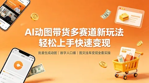 AI动态图文带货：批量生图＋数字人＋挂车 零门槛变现【1.3GB】