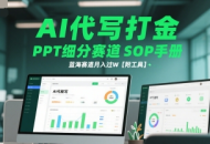 【教程】AI代写打金PPT项目SOP手册：蓝海细分赛道，月入过万实操