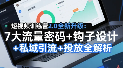 【教程】短视频训练营2.0全新升级：7大流量密码+钩子设计+私域引流+投放全解析