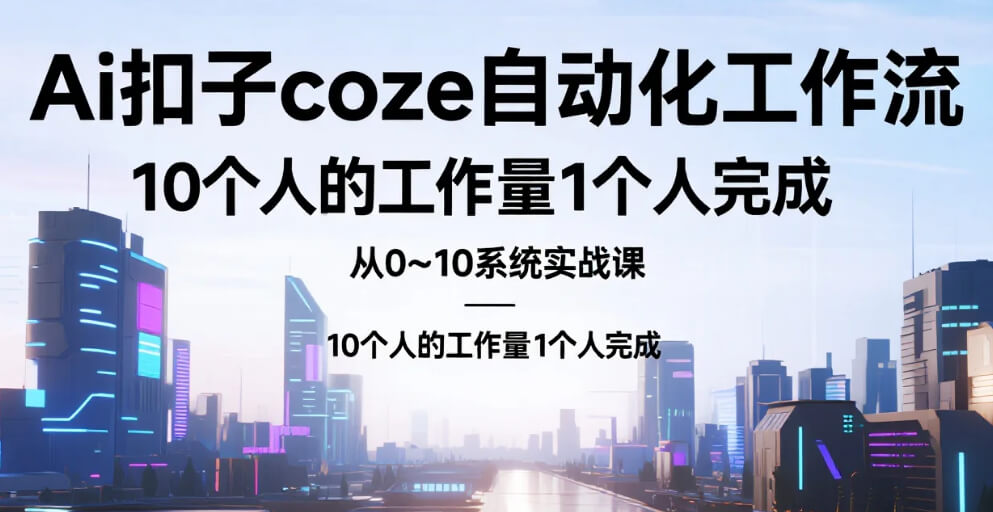 【教程】Ai扣子coze自动化工作流，从0~10系统实战课，10个人的工作量1个人完成 mp4