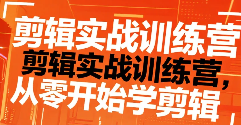 【课程】剪辑实战训练营（完结）,从零进阶的专业剪辑短训课mp4  [17.9GB]