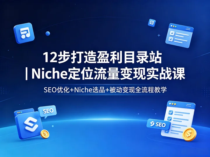 12 步打造盈利目录站｜Niche 定位 + SEO 优化 + 流量变现实战课【2.5GB】