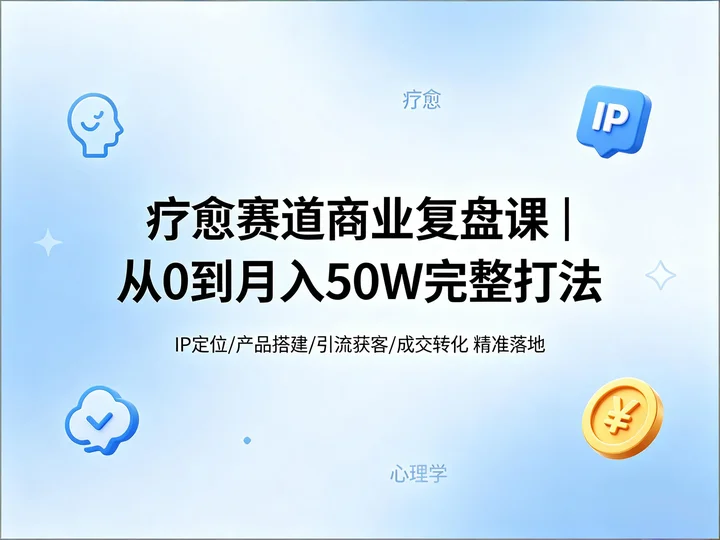 疗愈赛道商业复盘｜心理学疗愈实战打法【45.4MB】