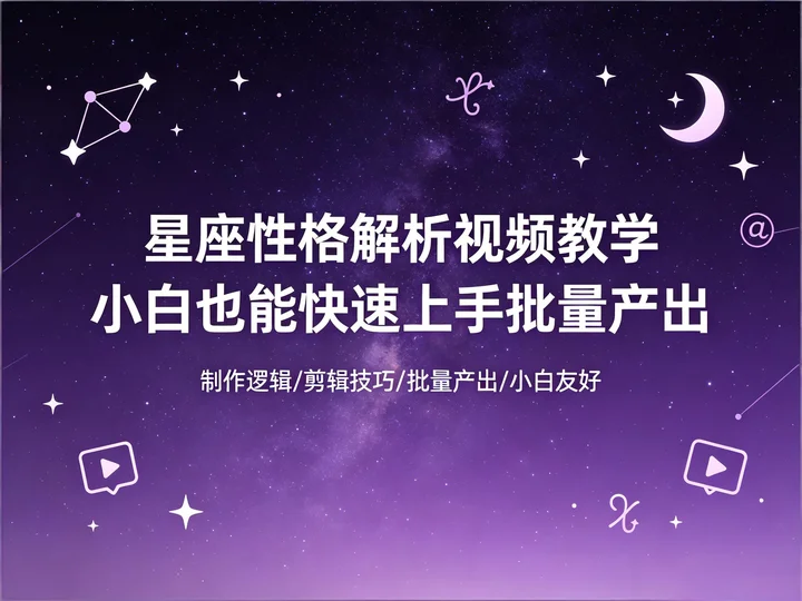 星座号变现课｜性格解析视频从制作到批量产出全流程【72.9MB】